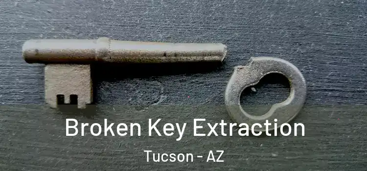 Broken Key Extraction Tucson - AZ